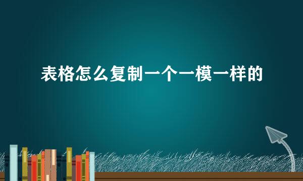 表格怎么复制一个一模一样的