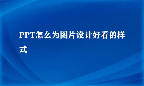 PPT怎么为图片设计好看的样式