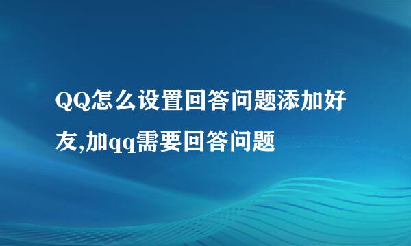 QQ怎么设置回答问题添加好友,加qq需要回答问题