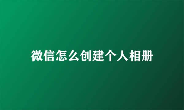 微信怎么创建个人相册