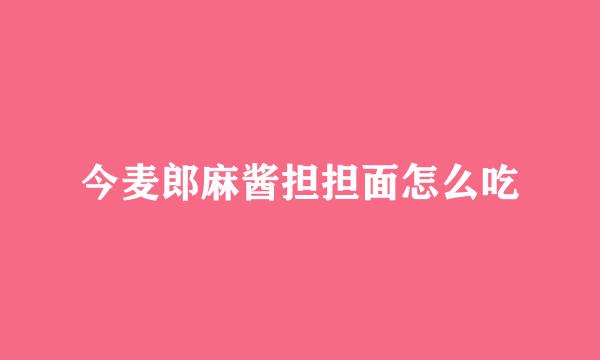 今麦郎麻酱担担面怎么吃