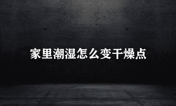 家里潮湿怎么变干燥点