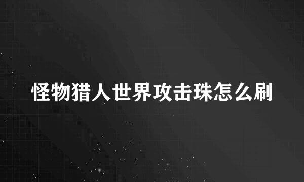 怪物猎人世界攻击珠怎么刷