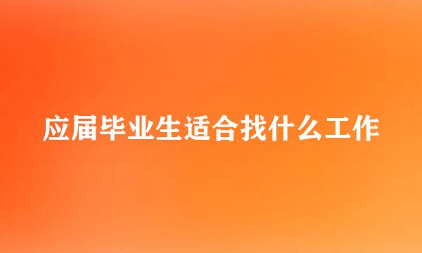 应届毕业生适合找什么工作