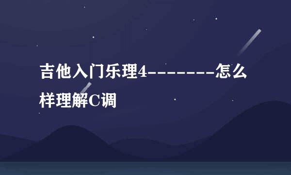 吉他入门乐理4-------怎么样理解C调