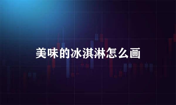 美味的冰淇淋怎么画