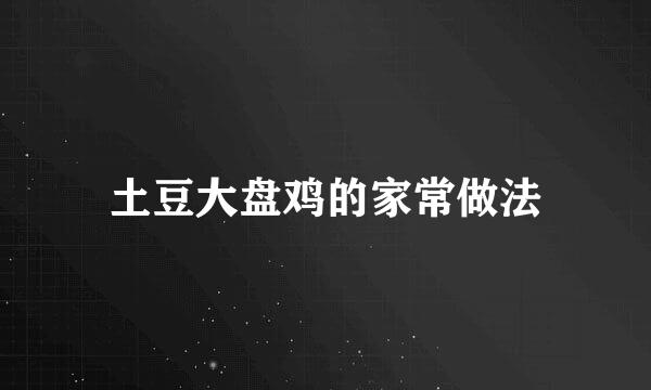 土豆大盘鸡的家常做法
