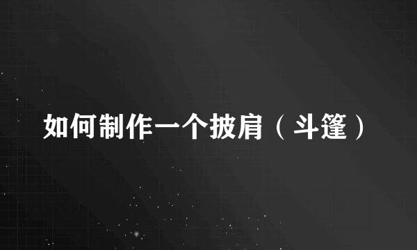 如何制作一个披肩（斗篷）