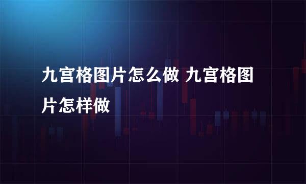 九宫格图片怎么做 九宫格图片怎样做