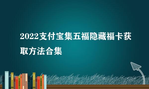 2022支付宝集五福隐藏福卡获取方法合集