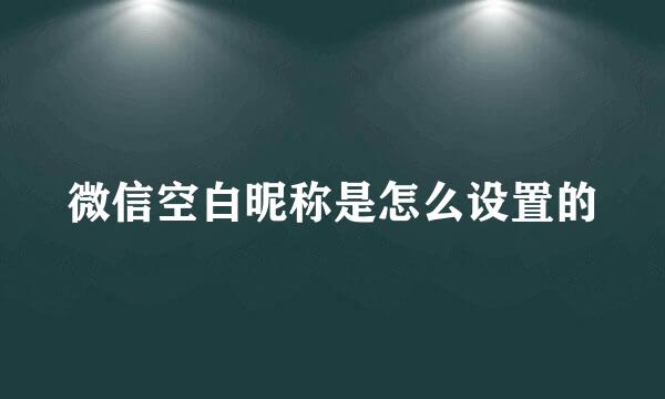 微信空白昵称是怎么设置的