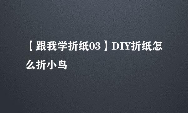 【跟我学折纸03】DIY折纸怎么折小鸟