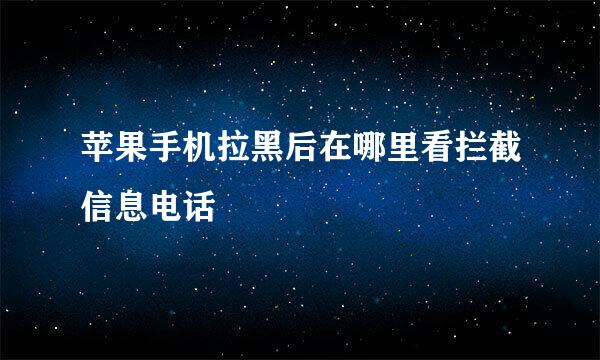 苹果手机拉黑后在哪里看拦截信息电话
