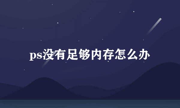 ps没有足够内存怎么办