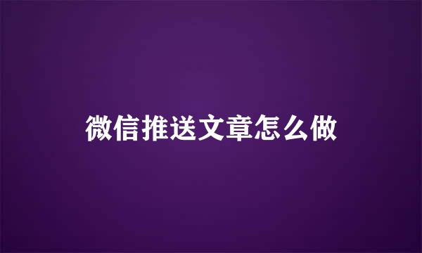 微信推送文章怎么做