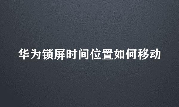 华为锁屏时间位置如何移动