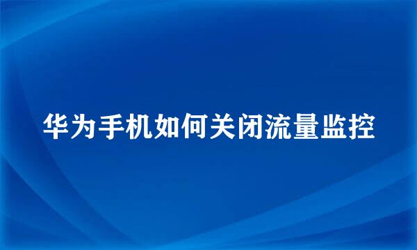 华为手机如何关闭流量监控