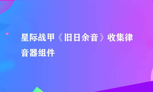 星际战甲《旧日余音》收集律音器组件