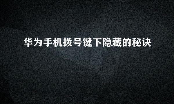 华为手机拨号键下隐藏的秘诀