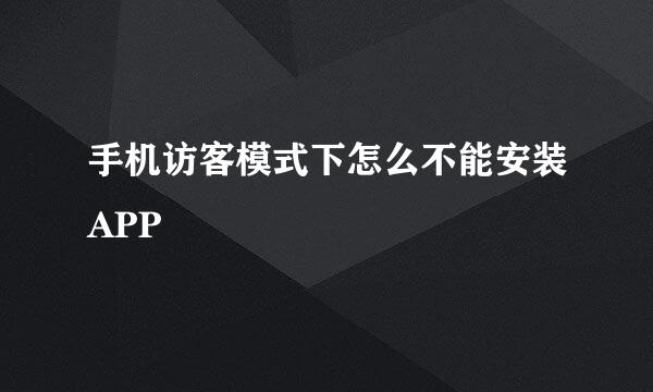 手机访客模式下怎么不能安装APP