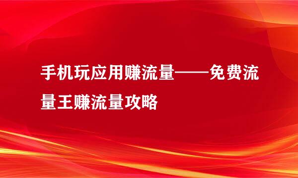 手机玩应用赚流量——免费流量王赚流量攻略