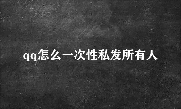 qq怎么一次性私发所有人