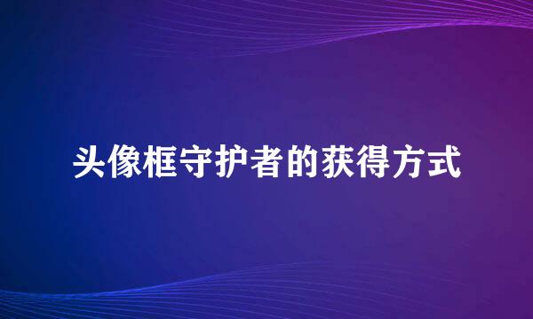 头像框守护者的获得方式