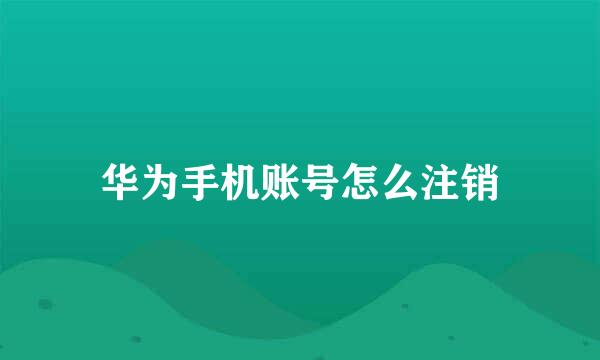 华为手机账号怎么注销