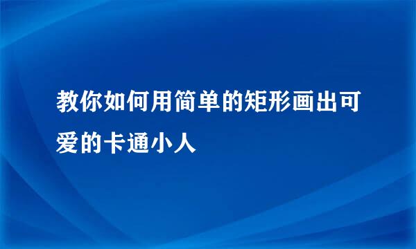 教你如何用简单的矩形画出可爱的卡通小人