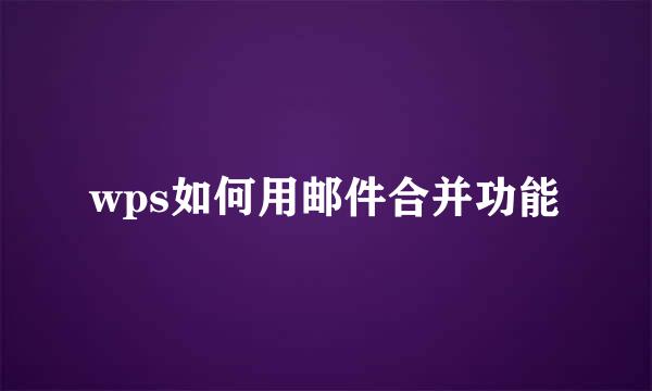 wps如何用邮件合并功能