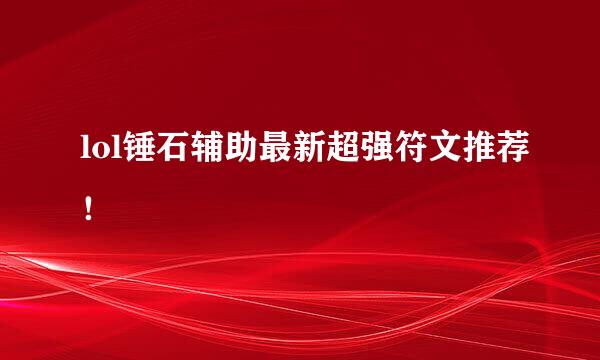 lol锤石辅助最新超强符文推荐！