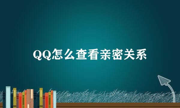 QQ怎么查看亲密关系