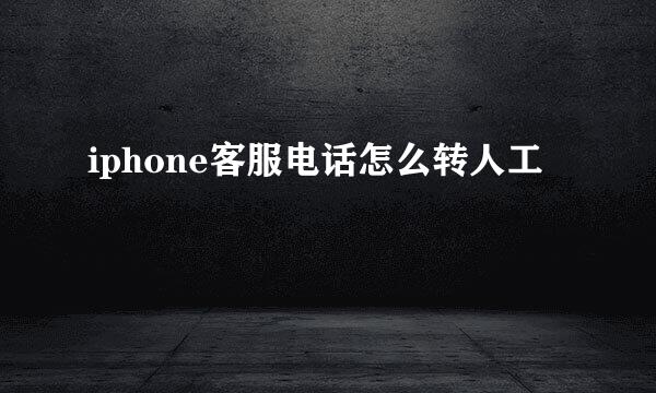 iphone客服电话怎么转人工