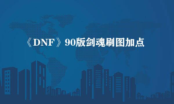 《DNF》90版剑魂刷图加点