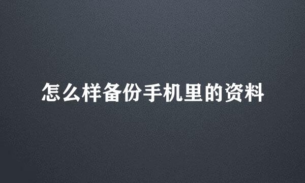 怎么样备份手机里的资料