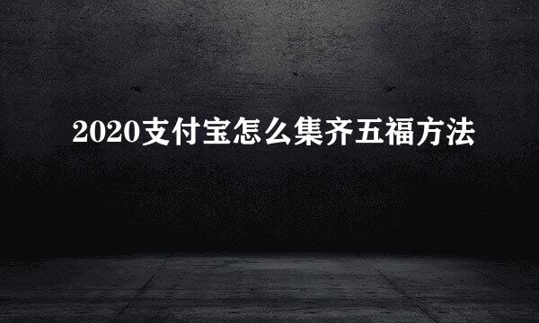 2020支付宝怎么集齐五福方法