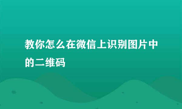 教你怎么在微信上识别图片中的二维码