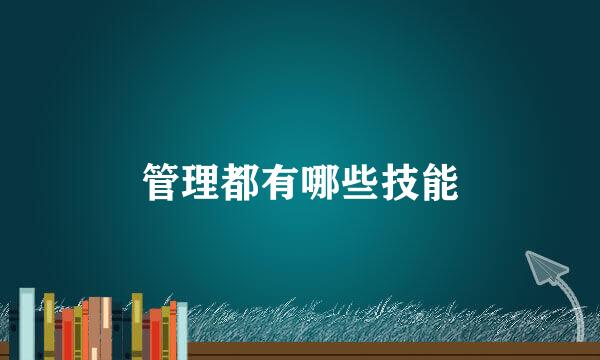 管理都有哪些技能