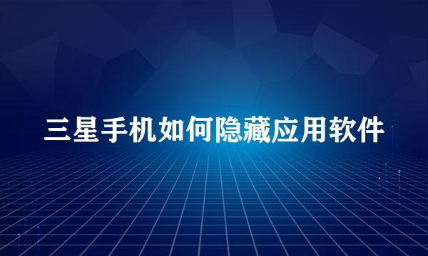 三星手机如何隐藏应用软件