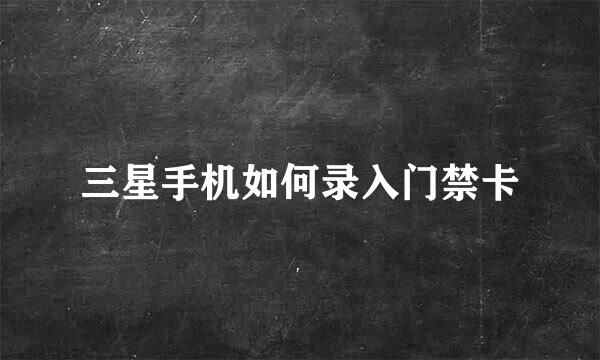 三星手机如何录入门禁卡