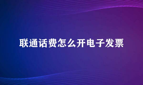 联通话费怎么开电子发票