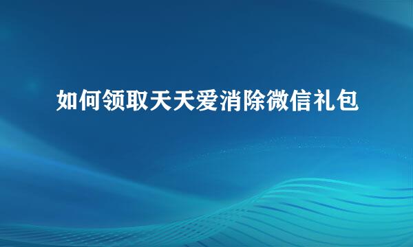 如何领取天天爱消除微信礼包