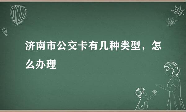 济南市公交卡有几种类型，怎么办理