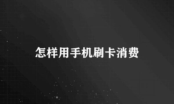 怎样用手机刷卡消费