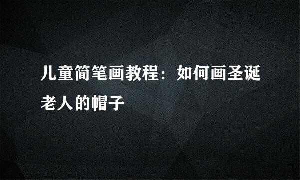 儿童简笔画教程：如何画圣诞老人的帽子