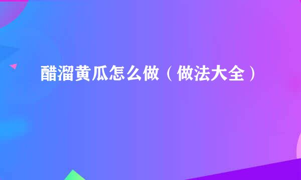 醋溜黄瓜怎么做（做法大全）