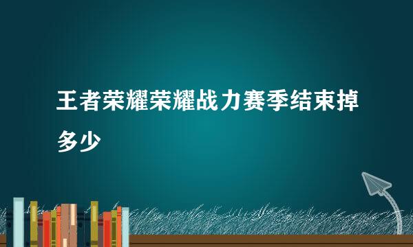 王者荣耀荣耀战力赛季结束掉多少