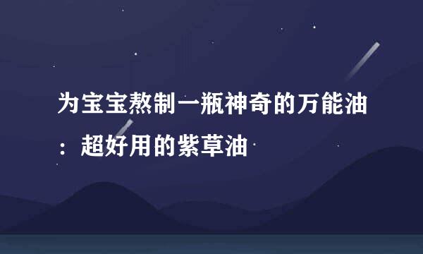 为宝宝熬制一瓶神奇的万能油：超好用的紫草油