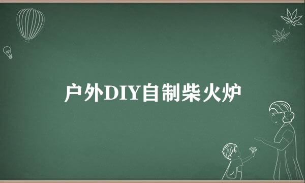 户外DIY自制柴火炉