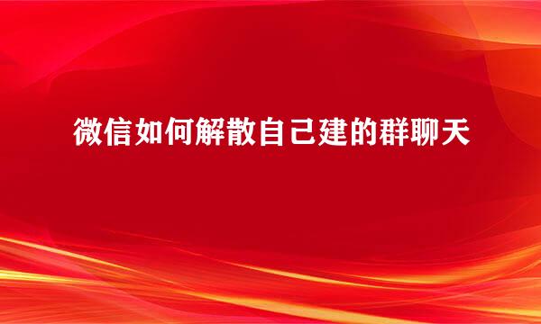 微信如何解散自己建的群聊天
